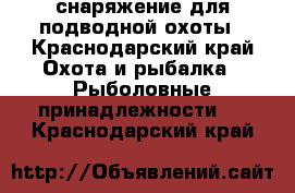 снаряжение для подводной охоты - Краснодарский край Охота и рыбалка » Рыболовные принадлежности   . Краснодарский край